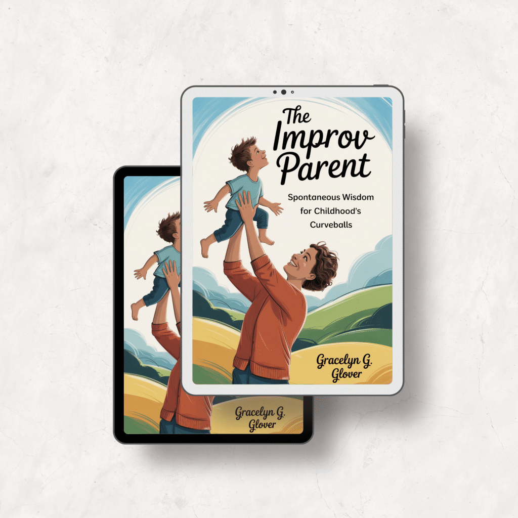 The Improv Parent Spontaneous Wisdom for Childhood's Curveballs